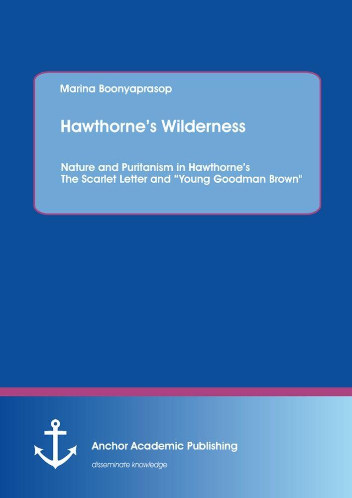 Hawthorne's Wilderness: Nature and Puritanism in Hawthorne's The Scarlet Letter and 'Young Goodman Brown'