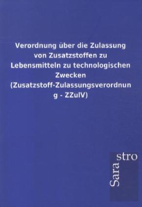 Image of Verordnung über die Zulassung von Zusatzstoffen zu Lebensmitteln zu technologischen Zwecken (Zusatzstoff-Zulassungsverordnung - ZZulV)