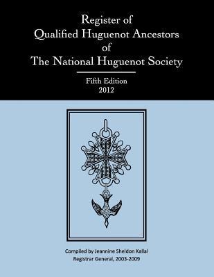 Register of Qualified Huguenot Ancestors of the National Huguenot Society Fifth Edition 2012