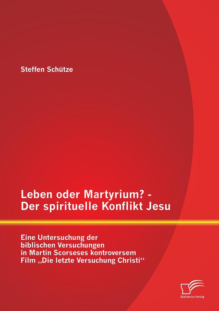 Leben oder Martyrium? - Der spirituelle Konflikt Jesu: Eine Untersuchung der biblischen Versuchungen in Martin Scorseses kontroversem Film 'Die letzte Versuchung Christi'