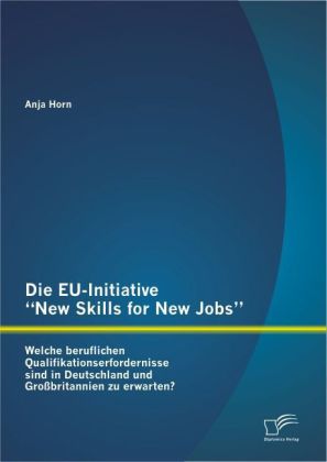 Die EU-Initiative ‘New Skills for New Jobs‘: Welche beruflichen Qualifikationserfordernisse sind in Deutschland und Großbritannien zu erwarten?