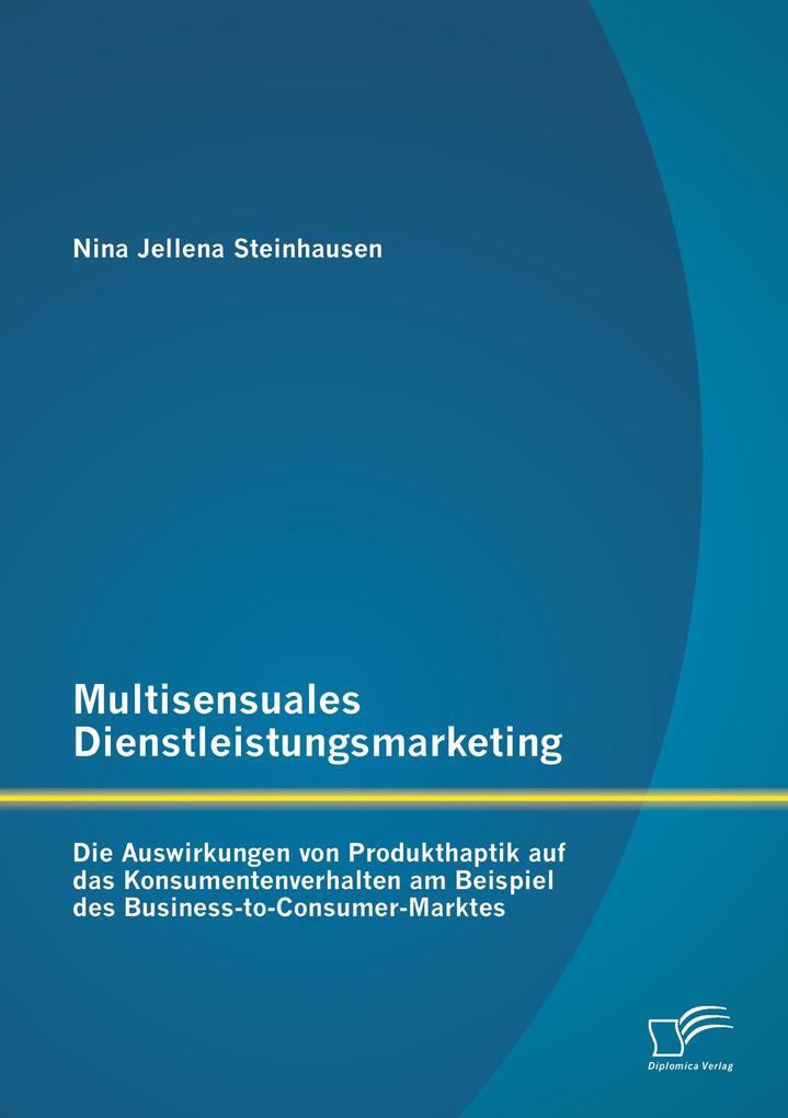 Multisensuales Dienstleistungsmarketing: Die Auswirkungen von Produkthaptik auf das Konsumentenverhalten am Beispiel des Business-to-Consumer-Marktes