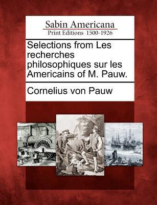 Selections from Les Recherches Philosophiques Sur Les Americains of M. Pauw.