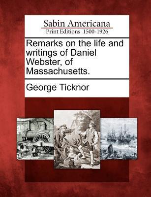 Remarks on the Life and Writings of Daniel Webster of Massachusetts.