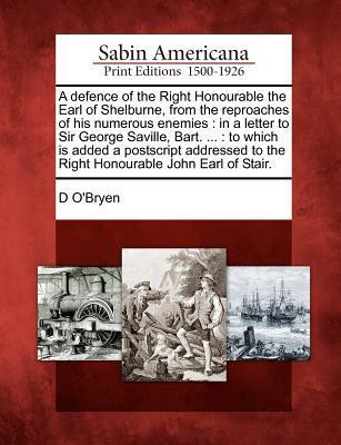 A Defence of the Right Honourable the Earl of Shelburne from the Reproaches of His Numerous Enemies: In a Letter to Sir George Saville Bart. ...: To