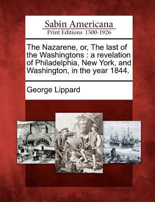 The Nazarene Or the Last of the Washingtons: A Revelation of Philadelphia New York and Washington in the Year 1844.