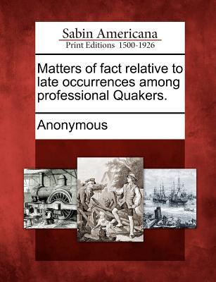 Matters of Fact Relative to Late Occurrences Among Professional Quakers.