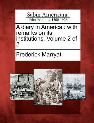 A Diary in America: With Remarks on Its Institutions. Volume 2 of 2