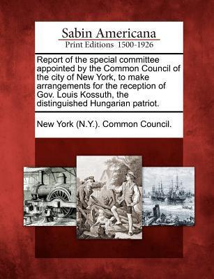 Report of the special committee appointed by the Common Council of the city of New York to make arrangements for the reception of Gov. Louis Kossuth
