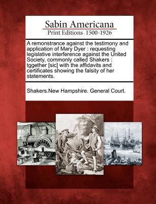 A Remonstrance Against the Testimony and Application of Mary Dyer: Requesting Legislative Interference Against the United Society Commonly Called Sha