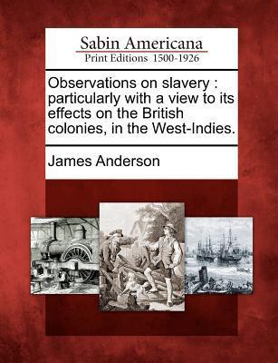 Observations on Slavery: Particularly with a View to Its Effects on the British Colonies in the West-Indies.
