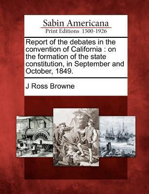 Report of the debates in the convention of California: on the formation of the state constitution in September and October 1849.