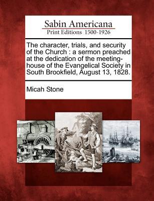 The Character Trials and Security of the Church: A Sermon Preached at the Dedication of the Meeting-House of the Evangelical Society in South Brookf
