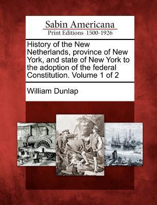 History of the New Netherlands Province of New York and State of New York to the Adoption of the Federal Constitution. Volume 1 of 2