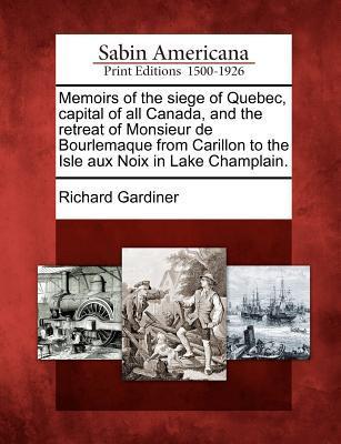 Memoirs of the Siege of Quebec Capital of All Canada and the Retreat of Monsieur de Bourlemaque from Carillon to the Isle Aux Noix in Lake Champlain.