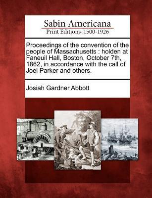 Proceedings of the Convention of the People of Massachusetts: Holden at Faneuil Hall Boston October 7th 1862 in Accordance with the Call of Joel P