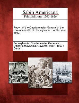 Report of the Quartermaster General of the Commonwealth of Pennsylvania: For the Year 1862.