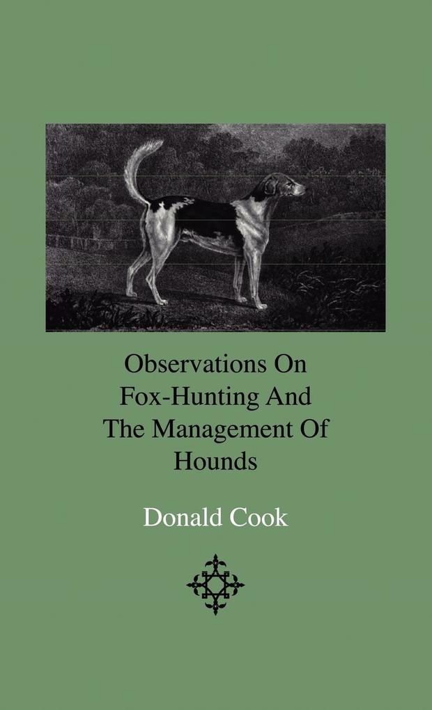 Observations On Fox-Hunting And The Management Of Hounds In The Kennel And The Field. Addressed To A Young Sportman About To Undertake A Hunting Establishment