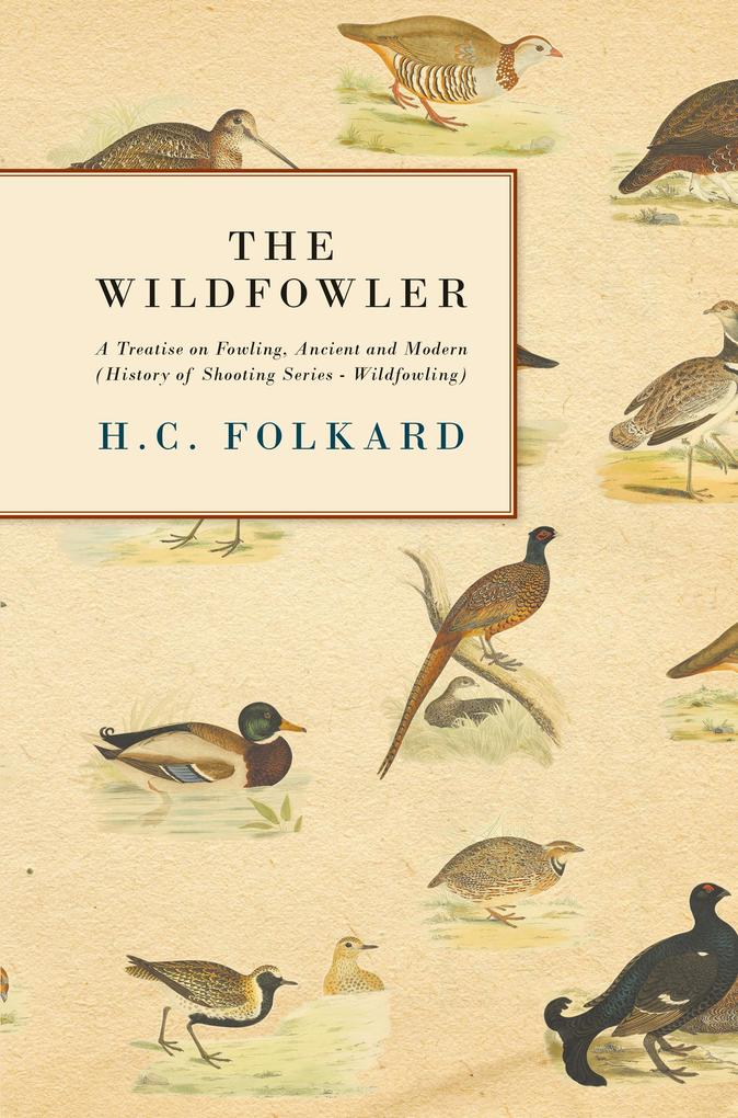 The Wildfowler - A Treatise on Fowling Ancient and Modern (History of Shooting Series - Wildfowling)