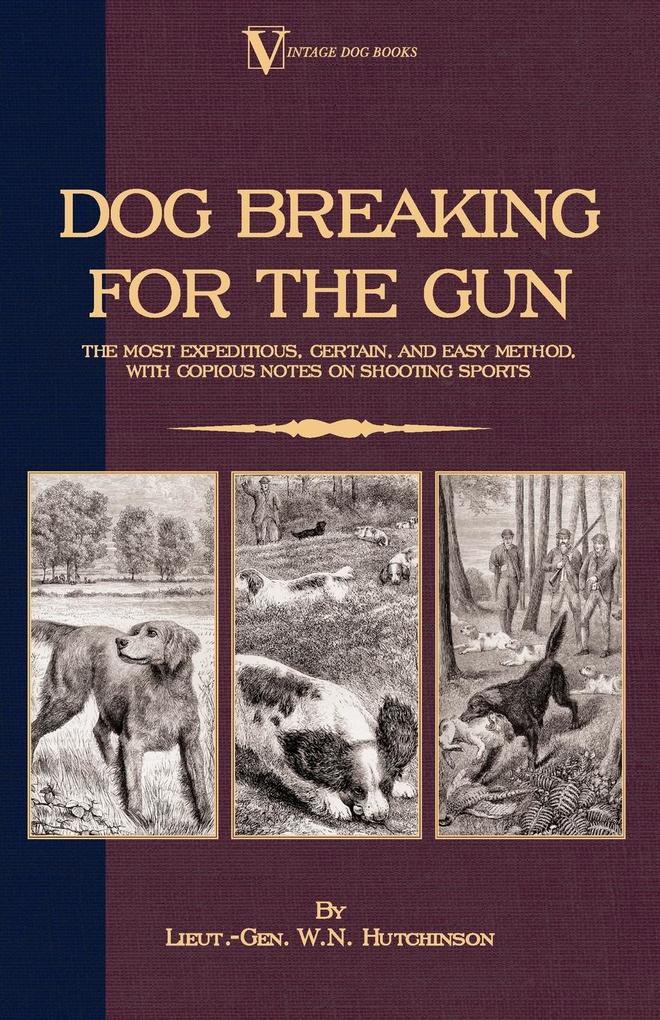 Dog Breaking for the Gun: The Most Expeditious Certain and Easy Method with Copious Notes on Shooting Sports