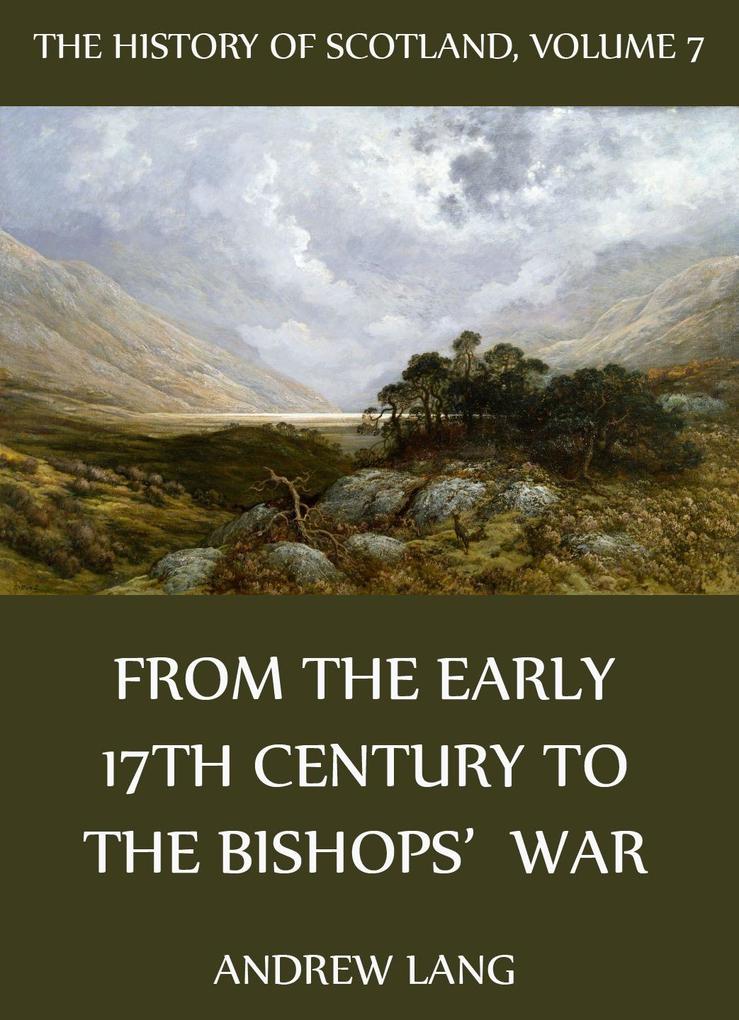 The History Of Scotland - Volume 7: From The Early 17th Century To The Bishops‘ War