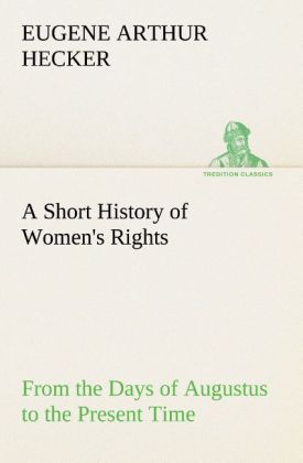 A Short History of Women‘s Rights From the Days of Augustus to the Present Time. with Special Reference to England and the United States. Second Edition Revised With Additions.
