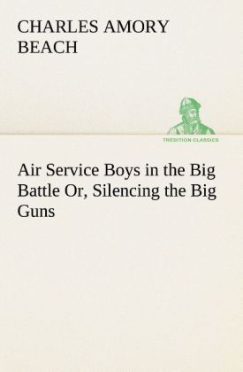 Air Service Boys in the Big Battle Or Silencing the Big Guns