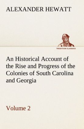 An Historical Account of the Rise and Progress of the Colonies of South Carolina and Georgia Volume 2