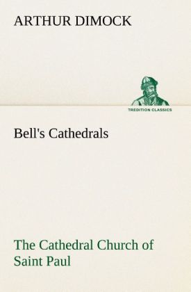 Bell‘s Cathedrals: The Cathedral Church of Saint Paul An Account of the Old and New Buildings with a Short Historical Sketch