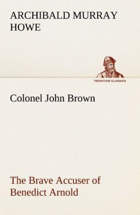 Colonel John Brown of Pittsfield Massachusetts the Brave Accuser of Benedict Arnold