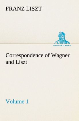 Correspondence of Wagner and Liszt ‘ Volume 1