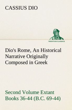 Dio's Rome Volume 2 An Historical Narrative Originally Composed in Greek During the Reigns of Septimius Severus Geta and Caracalla Macrinus Elagabalus and Alexander Severus and Now Presented in English Form. Second Volume Extant Books 36-44 (B.C. 69-44).