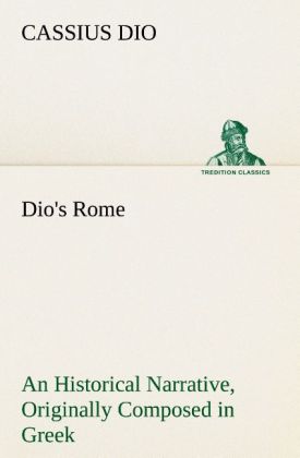 Dio‘s Rome Volume 6 An Historical Narrative Originally Composed in Greek During The Reigns of Septimius Severus Geta and Caracalla Macrinus Elagabalus And Alexander Severus