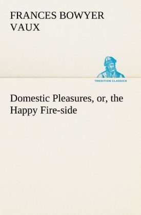 Domestic Pleasures or the Happy Fire-side