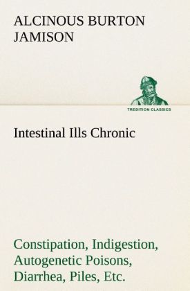 Intestinal Ills Chronic Constipation Indigestion Autogenetic Poisons Diarrhea Piles Etc. Also Auto-Infection Auto-Intoxication Anemia Emaciation Etc. Due to Proctitis and Colitis