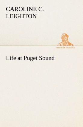 Life at Puget Sound: With Sketches of Travel in Washington Territory British Columbia Oregon and California