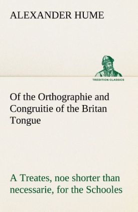 Of the Orthographie and Congruitie of the Britan Tongue A Treates noe shorter than necessarie for the Schooles
