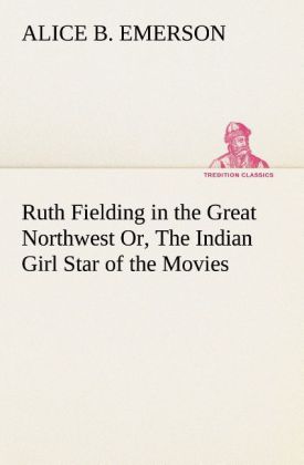 Ruth Fielding in the Great Northwest Or The Indian Girl Star of the Movies