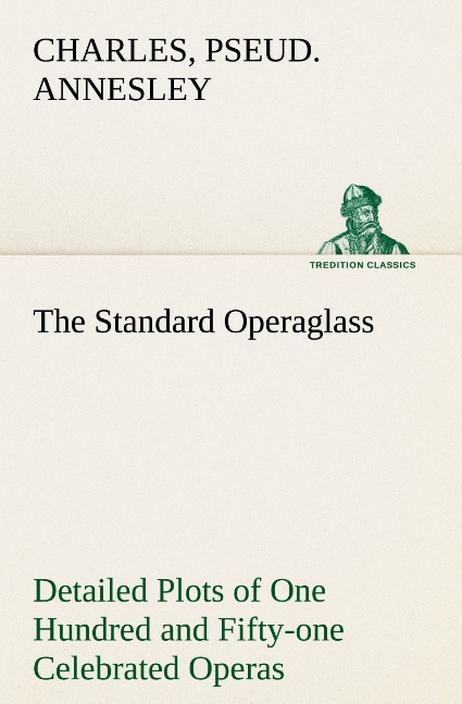 The Standard Operaglass Detailed Plots of One Hundred and Fifty-one Celebrated Operas