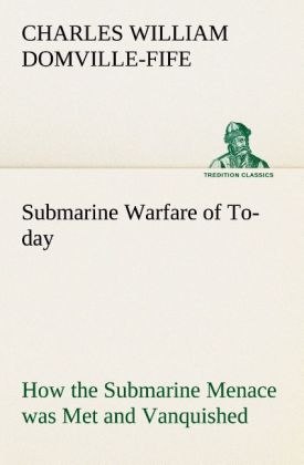 Submarine Warfare of To-day How the Submarine Menace was Met and Vanquished With Descriptions of the Inventions and Devices Used Fast Boats Mystery Ships
