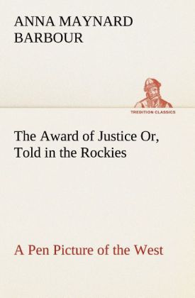 The Award of Justice Or Told in the Rockies A Pen Picture of the West
