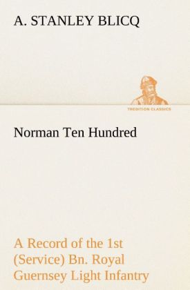 Norman Ten Hundred A Record of the 1st (Service) Bn. Royal Guernsey Light Infantry