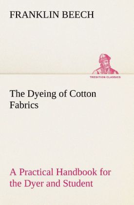 The Dyeing of Cotton Fabrics A Practical Handbook for the Dyer and Student
