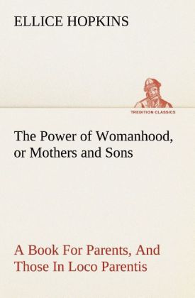 The Power of Womanhood or Mothers and Sons A Book For Parents And Those In Loco Parentis