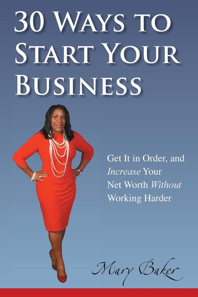 30 Ways to Start Your Business Get It in Order and Increase Your Net Worth Without Working Harder
