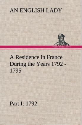 Image of A Residence in France During the Years 1792 1793 1794 and 1795 Part I. 1792 Described in a Series of Letters from an English Lady: with General and Incidental Remarks on the French Character and Manners