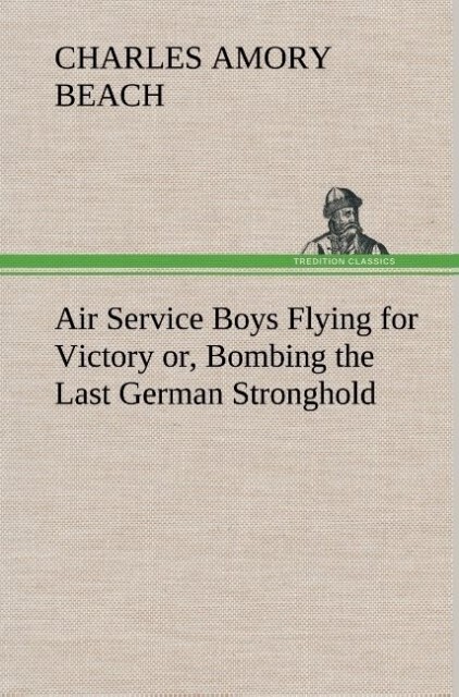 Image of Air Service Boys Flying for Victory or Bombing the Last German Stronghold