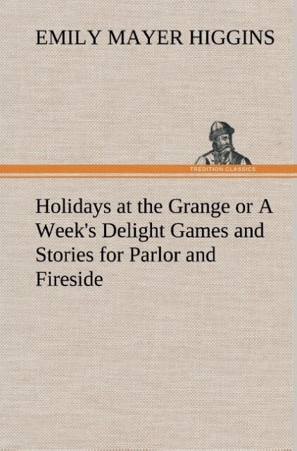Holidays at the Grange or A Week‘s Delight Games and Stories for Parlor and Fireside