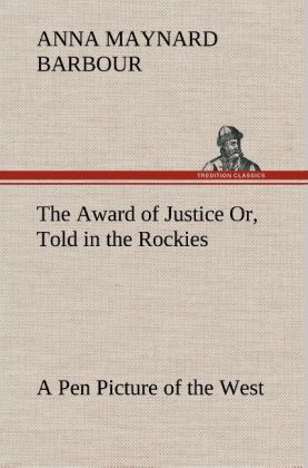 The Award of Justice Or, Told in the Rockies A Pen Picture of the West als Buch von A. Maynard (Anna Maynard) Barbour - A. Maynard (Anna Maynard) Barbour