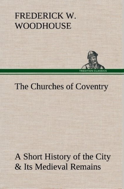 The Churches of Coventry A Short History of the City & Its Medieval Remains - Frederick W. Woodhouse